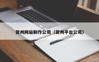 哈密贺州网站制作公司（贺州平台公司）